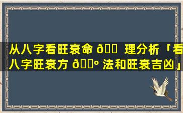 从八字看旺衰命 🐠 理分析「看八字旺衰方 🐺 法和旺衰吉凶」